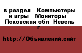  в раздел : Компьютеры и игры » Мониторы . Псковская обл.,Невель г.